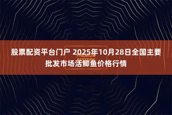 股票配资平台门户 2025年10月28日全国主要批发市场活鲫鱼价格行情