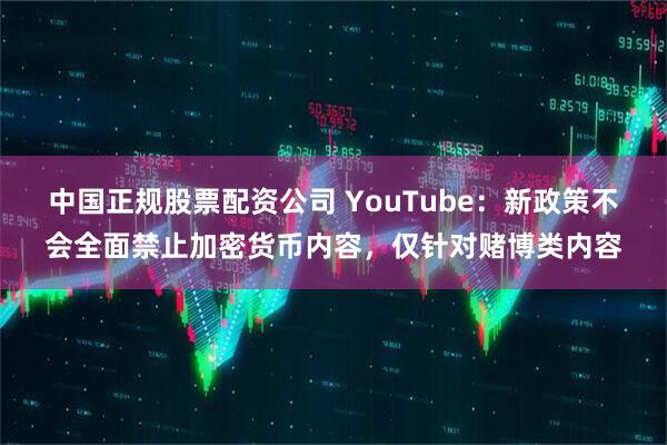 中国正规股票配资公司 YouTube：新政策不会全面禁止加密货币内容，仅针对赌博类内容