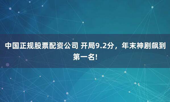 中国正规股票配资公司 开局9.2分，年末神剧飙到第一名!