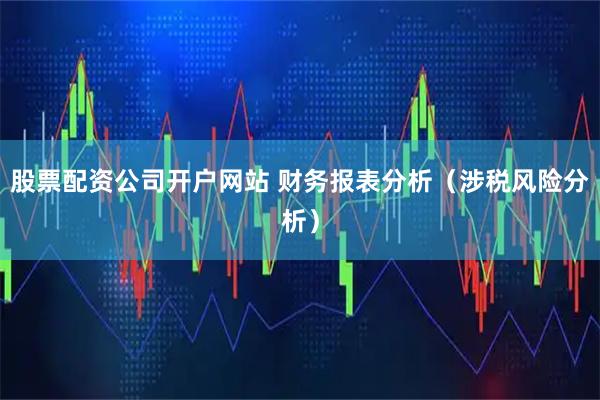 股票配资公司开户网站 财务报表分析（涉税风险分析）