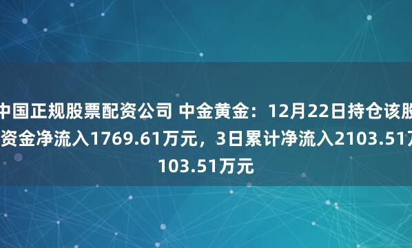 中国正规股票配资公司 中金黄金：12月22日持仓该股ETF资金净流入1769.61万元，3日累计净流入2103.51万元