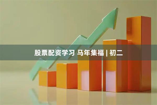 股票配资学习 马年集福 | 初二