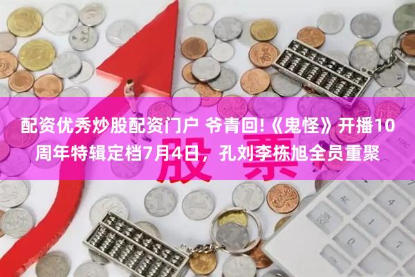 配资优秀炒股配资门户 爷青回!《鬼怪》开播10周年特辑定档7月4日，孔刘李栋旭全员重聚