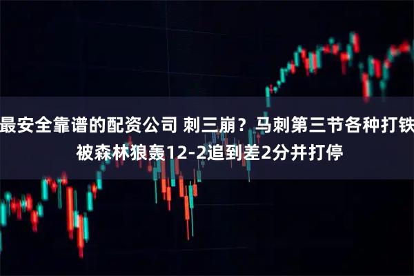 最安全靠谱的配资公司 刺三崩？马刺第三节各种打铁 被森林狼轰12-2追到差2分并打停