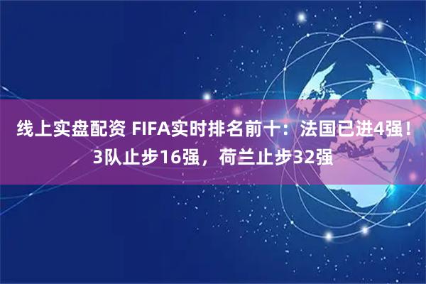 线上实盘配资 FIFA实时排名前十：法国已进4强！3队止步16强，荷兰止步32强